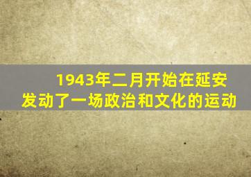 1943年二月开始在延安发动了一场政治和文化的运动