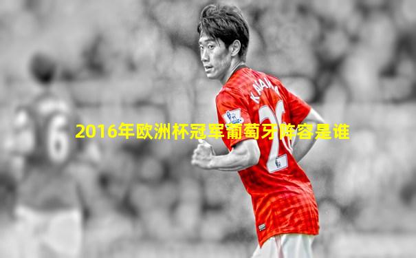 2016年欧洲杯冠军葡萄牙阵容是谁