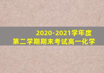 2020-2021学年度第二学期期末考试高一化学