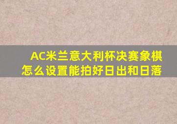 AC米兰意大利杯决赛象棋怎么设置能拍好日出和日落