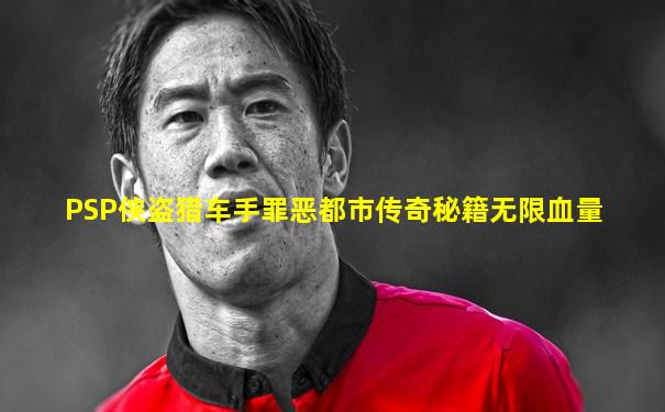 PSP侠盗猎车手罪恶都市传奇秘籍无限血量