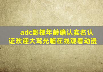 adc影视年龄确认实名认证欢迎大驾光临在线观看动漫