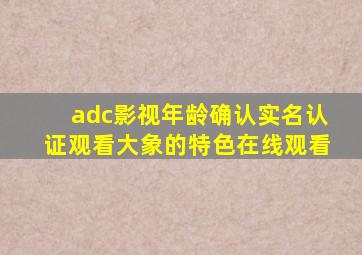adc影视年龄确认实名认证观看大象的特色在线观看