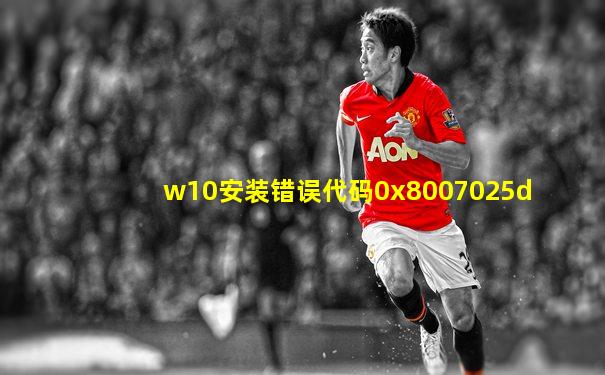w10安装错误代码0x8007025d