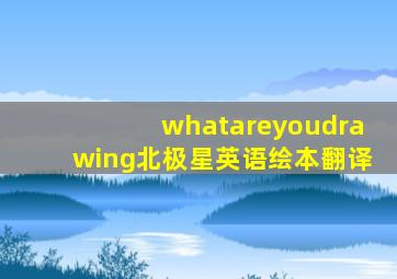 whatareyoudrawing北极星英语绘本翻译