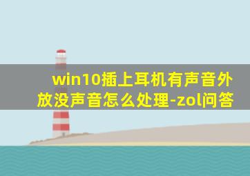 win10插上耳机有声音外放没声音怎么处理-zol问答