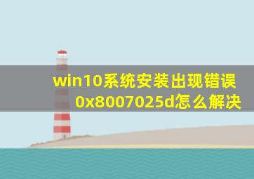 win10系统安装出现错误0x8007025d怎么解决