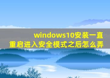 windows10安装一直重启进入安全模式之后怎么弄
