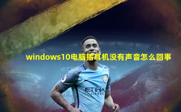 windows10电脑插耳机没有声音怎么回事