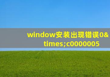 window安装出现错误0×c0000005