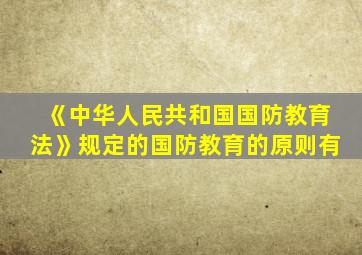《中华人民共和国国防教育法》规定的国防教育的原则有