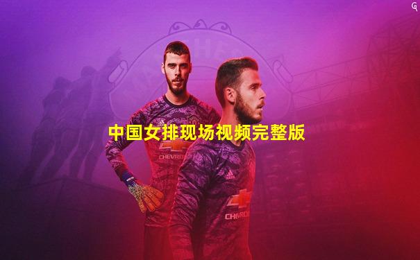 中国女排现场视频完整版
