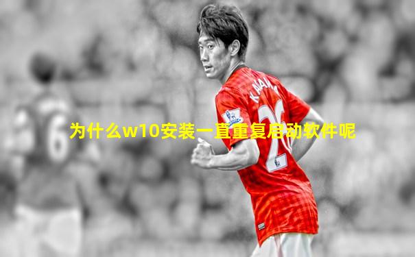 为什么w10安装一直重复启动软件呢
