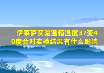 伊莱萨实验温箱温度37变40度会对实验结果有什么影响