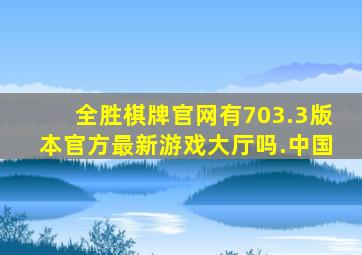 全胜棋牌官网有703.3版本官方最新游戏大厅吗.中国