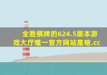 全胜棋牌的624.5版本游戏大厅唯一官方网站是啥.cc