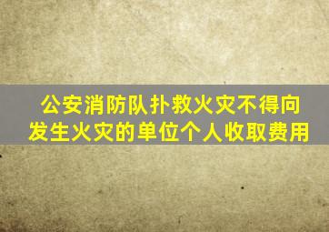 公安消防队扑救火灾不得向发生火灾的单位个人收取费用