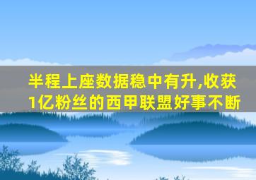 半程上座数据稳中有升,收获1亿粉丝的西甲联盟好事不断