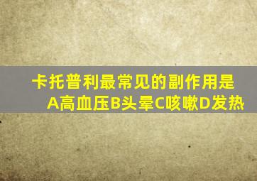 卡托普利最常见的副作用是A高血压B头晕C咳嗽D发热