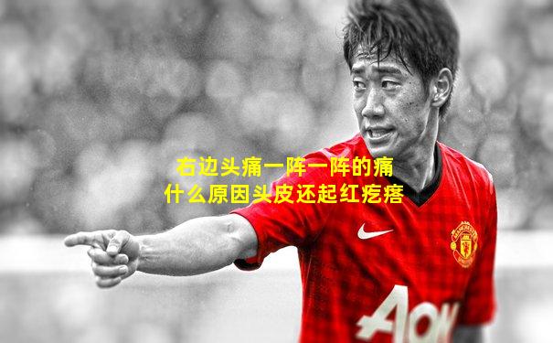 右边头痛一阵一阵的痛什么原因头皮还起红疙瘩