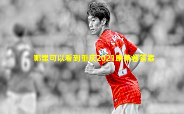 哪里可以看到重庆2021康德卷答案