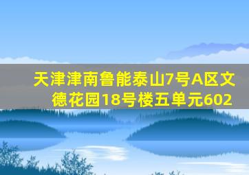 天津津南鲁能泰山7号A区文德花园18号楼五单元602