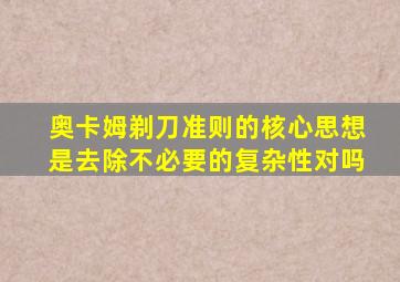 奥卡姆剃刀准则的核心思想是去除不必要的复杂性对吗