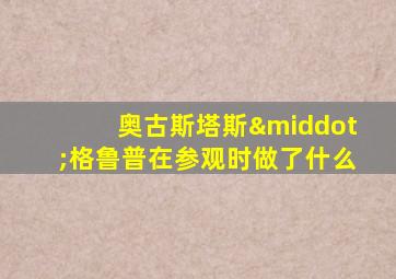 奥古斯塔斯·格鲁普在参观时做了什么