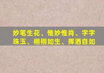 妙笔生花、惟妙惟肖、字字珠玉、栩栩如生、挥洒自如