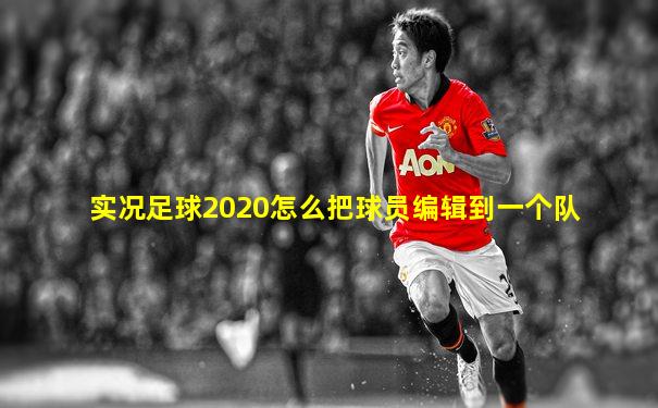 实况足球2020怎么把球员编辑到一个队