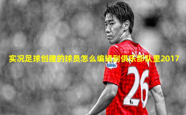 实况足球创建的球员怎么编辑到俱乐部队里2017