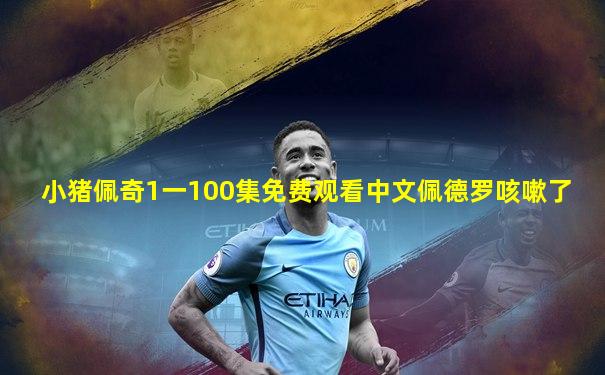 小猪佩奇1一100集免费观看中文佩德罗咳嗽了