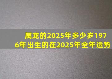 属龙的2025年多少岁1976年出生的在2025年全年运势