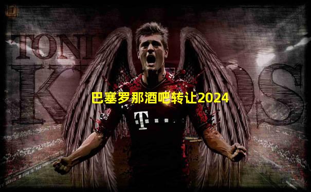 巴塞罗那酒吧转让2024