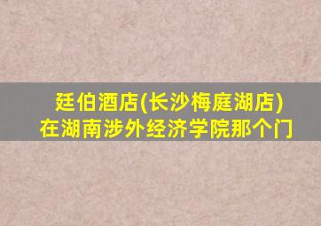 廷伯酒店(长沙梅庭湖店)在湖南涉外经济学院那个门