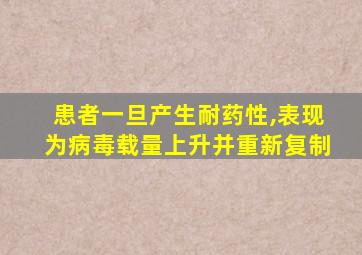 患者一旦产生耐药性,表现为病毒载量上升并重新复制