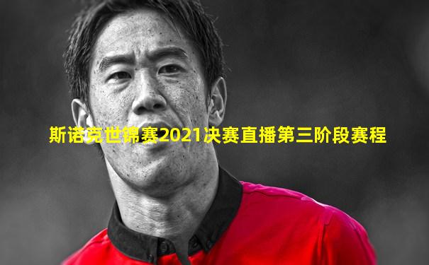 斯诺克世锦赛2021决赛直播第三阶段赛程