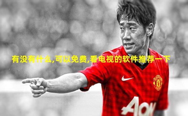 有没有什么,可以免费,看电视的软件推荐一下