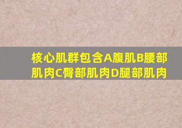 核心肌群包含A腹肌B腰部肌肉C臀部肌肉D腿部肌肉