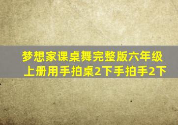 梦想家课桌舞完整版六年级上册用手拍桌2下手拍手2下