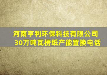 河南亨利环保科技有限公司30万吨瓦楞纸产能置换电话