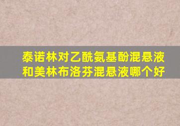 泰诺林对乙酰氨基酚混悬液和美林布洛芬混悬液哪个好