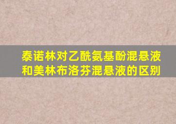 泰诺林对乙酰氨基酚混悬液和美林布洛芬混悬液的区别