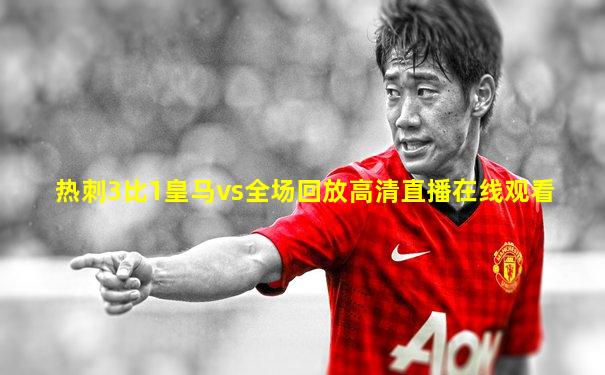 热刺3比1皇马vs全场回放高清直播在线观看