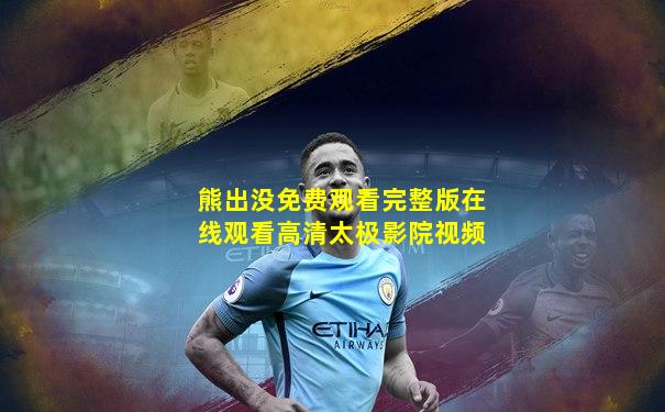 熊出没免费观看完整版在线观看高清太极影院视频