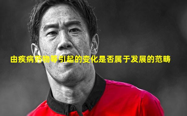 由疾病药物等引起的变化是否属于发展的范畴