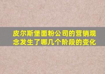 皮尔斯堡面粉公司的营销观念发生了哪几个阶段的变化