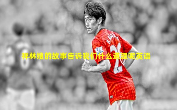 祥林嫂的故事告诉我们什么道理呢英语
