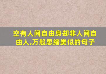 空有人间自由身却非人间自由人,万般思绪类似的句子