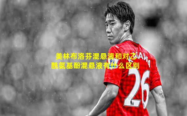 美林布洛芬混悬液和对乙酰氨基酚混悬液有什么区别